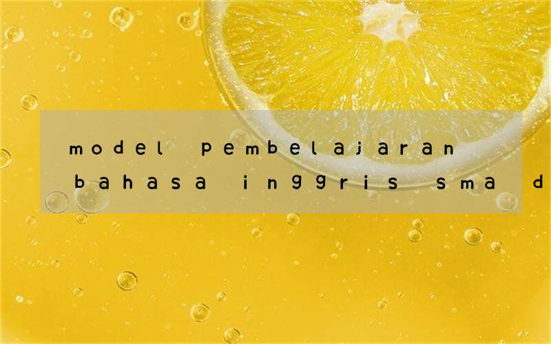 model pembelajaran bahasa inggris sma dalam menyusun teks